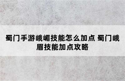 蜀门手游峨嵋技能怎么加点 蜀门峨眉技能加点攻略